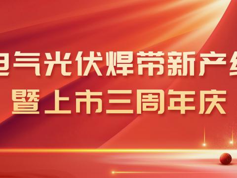 凯时_凯时官网电气光伏焊带新产线投产暨上市三周年庆